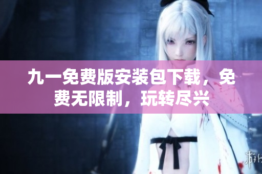 九一免费版安装包下载，免费无限制，玩转尽兴