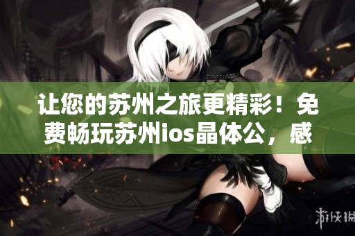 让您的苏州之旅更精彩！免费畅玩苏州ios晶体公，感受NBA热情！