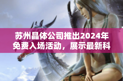 苏州晶体公司推出2024年免费入场活动，展示最新科技成果