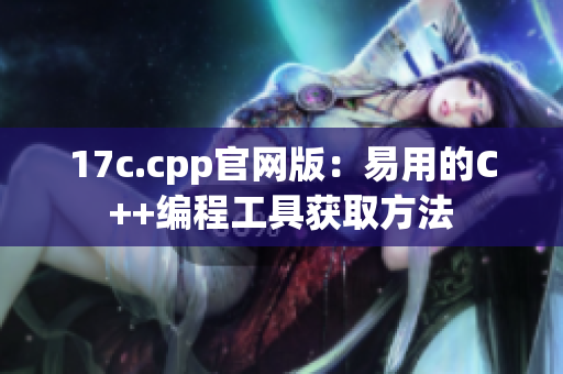 17c.cpp官网版：易用的C++编程工具获取方法