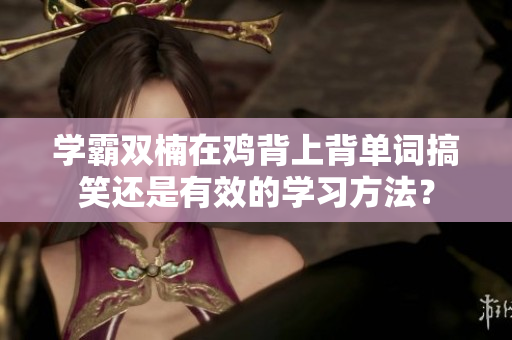 学霸双楠在鸡背上背单词搞笑还是有效的学习方法？