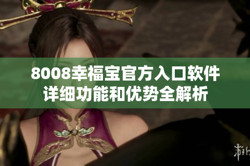 8008幸福宝官方入口软件详细功能和优势全解析