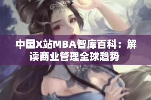 中国X站MBA智库百科：解读商业管理全球趋势 