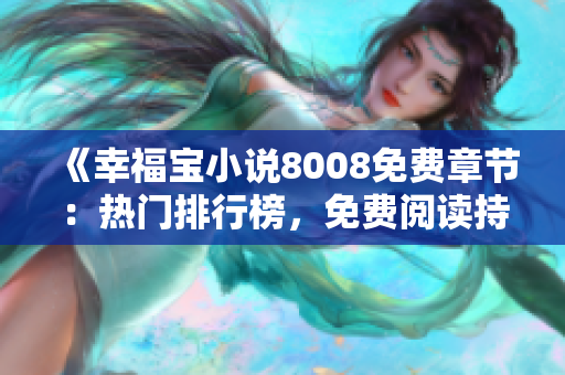 《幸福宝小说8008免费章节：热门排行榜，免费阅读持续更新，精彩纷呈！》