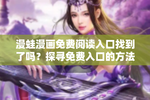 漫蛙漫画免费阅读入口找到了吗？探寻免费入口的方法分享