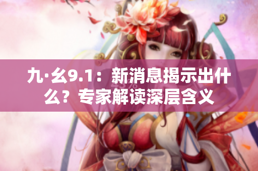 九·幺9.1：新消息揭示出什么？专家解读深层含义