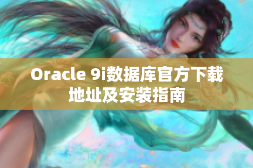 Oracle 9i数据库官方下载地址及安装指南