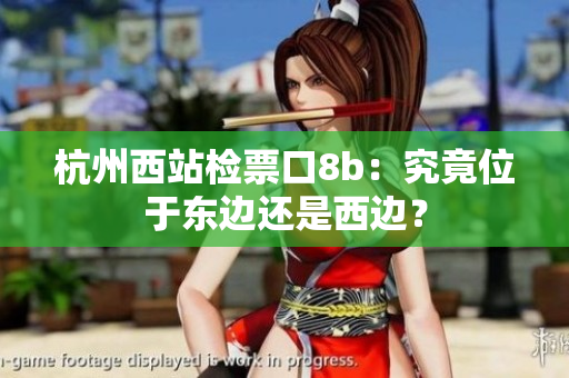 杭州西站检票口8b：究竟位于东边还是西边？