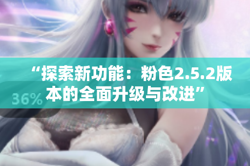 “探索新功能：粉色2.5.2版本的全面升级与改进”