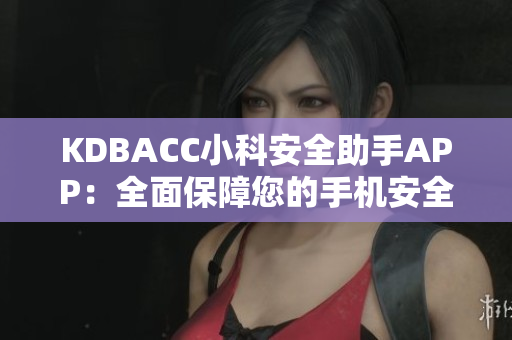 KDBACC小科安全助手APP：全面保障您的手机安全