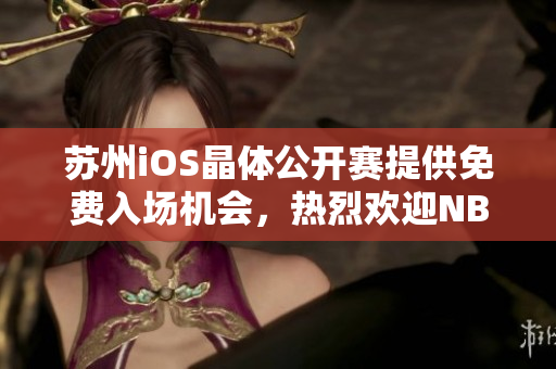 苏州iOS晶体公开赛提供免费入场机会，热烈欢迎NBA球迷前来观赛