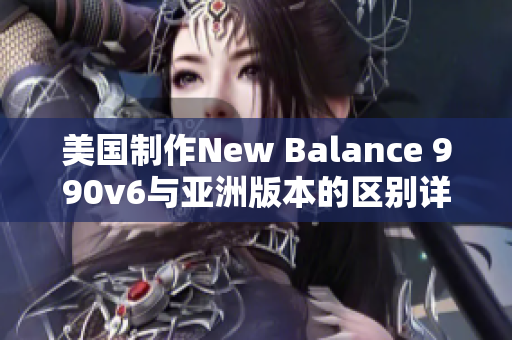 美国制作New Balance 990v6与亚洲版本的区别详解