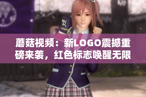 蘑菇视频：新LOGO震撼重磅来袭，红色标志唤醒无限激情