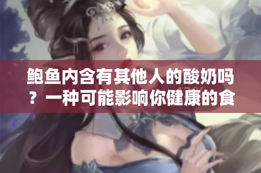 鲍鱼内含有其他人的酸奶吗？一种可能影响你健康的食品交叉污染