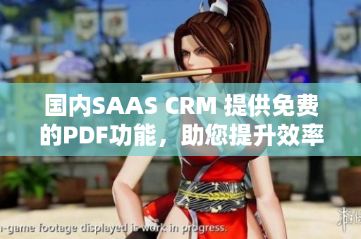 国内SAAS CRM 提供免费的PDF功能，助您提升效率