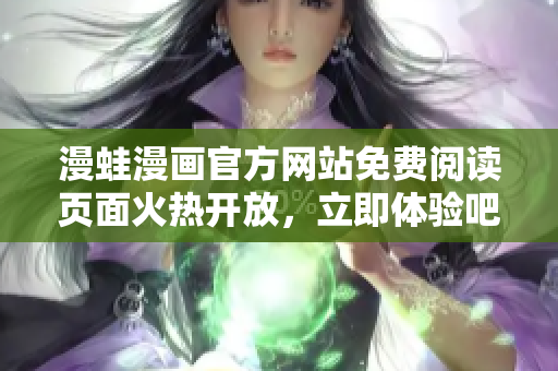 漫蛙漫画官方网站免费阅读页面火热开放，立即体验吧