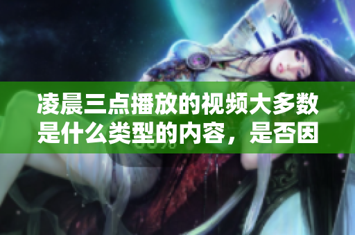 凌晨三点播放的视频大多数是什么类型的内容，是否因为时间特殊而具有独特的观赏体验？