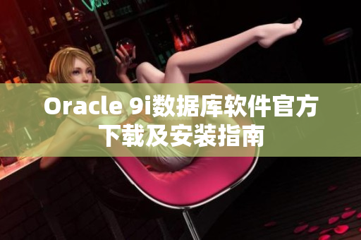 Oracle 9i数据库软件官方下载及安装指南