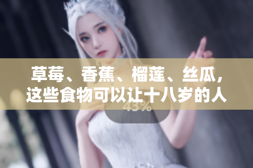草莓、香蕉、榴莲、丝瓜，这些食物可以让十八岁的人吃吗？