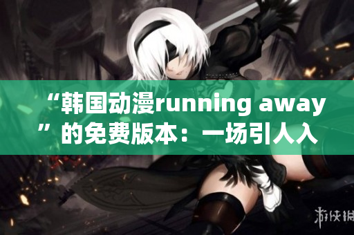 “韩国动漫running away”的免费版本：一场引人入胜的逃亡冒险！