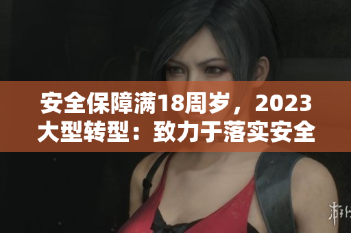 安全保障满18周岁，2023大型转型：致力于落实安全标准