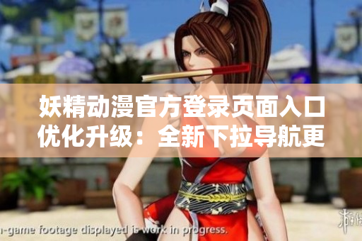 妖精动漫官方登录页面入口优化升级：全新下拉导航更加便捷易用，让用户畅享妖精动漫世界