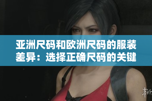 亚洲尺码和欧洲尺码的服装差异：选择正确尺码的关键要点