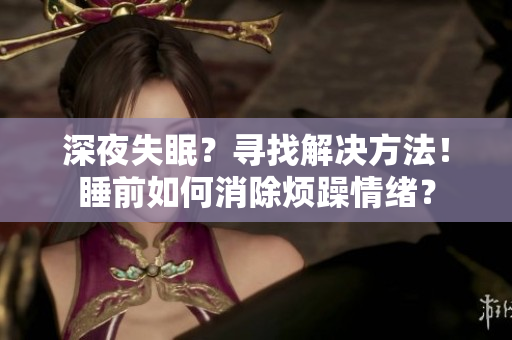 深夜失眠？寻找解决方法！睡前如何消除烦躁情绪？