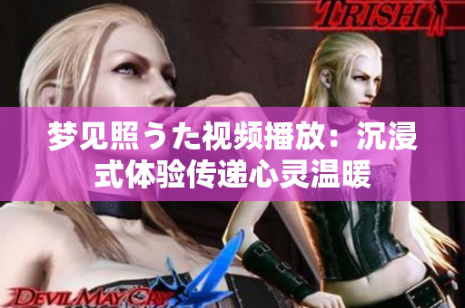 梦见照うた视频播放：沉浸式体验传递心灵温暖