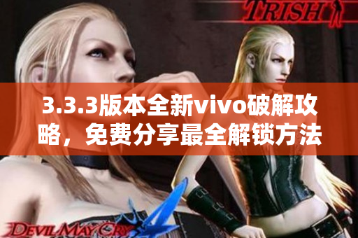 3.3.3版本全新vivo破解攻略，免费分享最全解锁方法