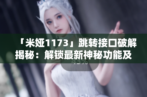 「米娅1173」跳转接口破解揭秘：解锁最新神秘功能及全面升级攻略