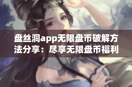 盘丝洞app无限盘币破解方法分享：尽享无限盘币福利