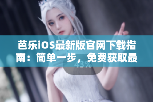 芭乐iOS最新版官网下载指南：简单一步，免费获取最新版本！