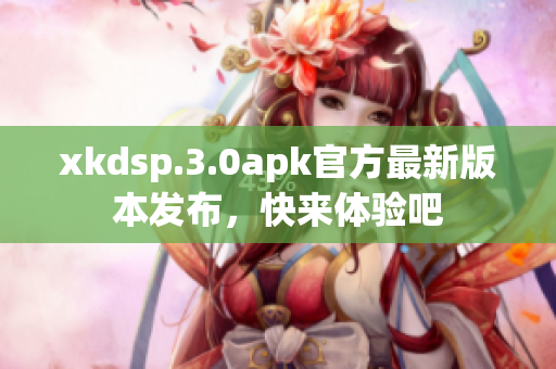 xkdsp.3.0apk官方最新版本发布，快来体验吧