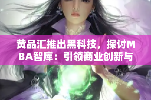 黄品汇推出黑科技，探讨MBA智库：引领商业创新与发展