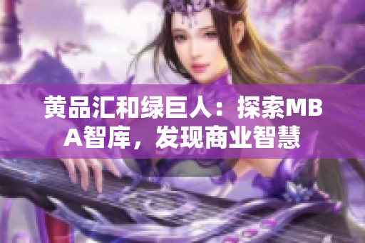 黄品汇和绿巨人：探索MBA智库，发现商业智慧