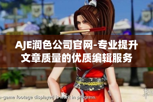 AJE润色公司官网-专业提升文章质量的优质编辑服务