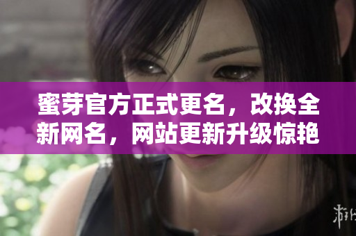 蜜芽官方正式更名，改换全新网名，网站更新升级惊艳亮相