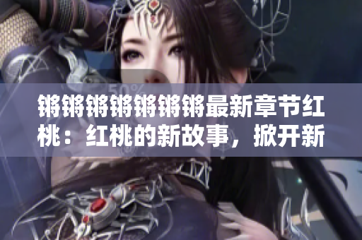 锵锵锵锵锵锵锵最新章节红桃：红桃的新故事，掀开新的篇章