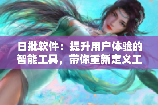 日批软件：提升用户体验的智能工具，带你重新定义工作效率