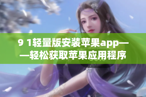 9 1轻量版安装苹果app——轻松获取苹果应用程序