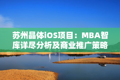 苏州晶体iOS项目：MBA智库详尽分析及商业推广策略