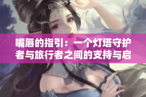 嘴唇的指引：一个灯塔守护者与旅行者之间的支持与启示