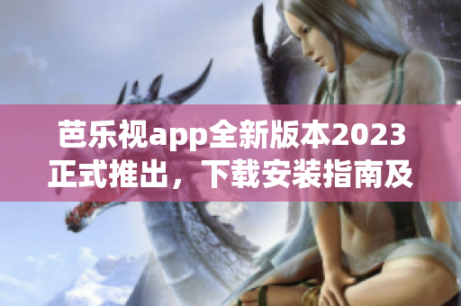 芭乐视app全新版本2023正式推出，下载安装指南及特色介绍