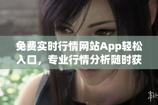 免费实时行情网站App轻松入口，专业行情分析随时获取