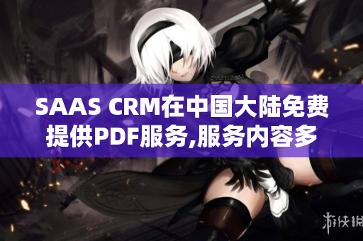 SAAS CRM在中国大陆免费提供PDF服务,服务内容多样化