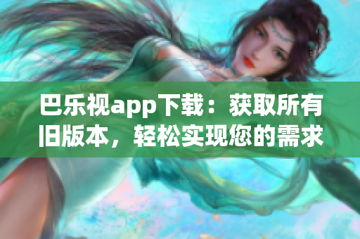 巴乐视app下载：获取所有旧版本，轻松实现您的需求