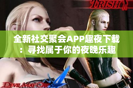 全新社交聚会APP趣夜下载：寻找属于你的夜晚乐趣