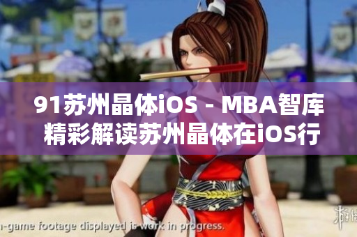 91苏州晶体iOS - MBA智库 精彩解读苏州晶体在iOS行业中的发展与创新