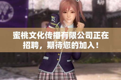 蜜桃文化传播有限公司正在招聘，期待您的加入！
